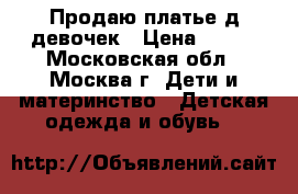 Продаю платье д/девочек › Цена ­ 400 - Московская обл., Москва г. Дети и материнство » Детская одежда и обувь   